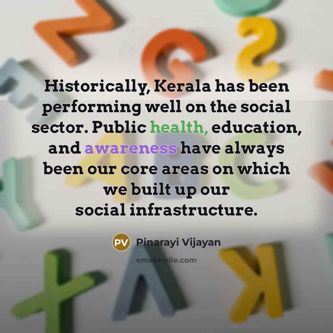 “Historically, Kerala has been performing well on the social sector. Public health, education, and awareness have always been our core areas on which we built up our social infrastructure.” quote by Pinarayi Vijayan