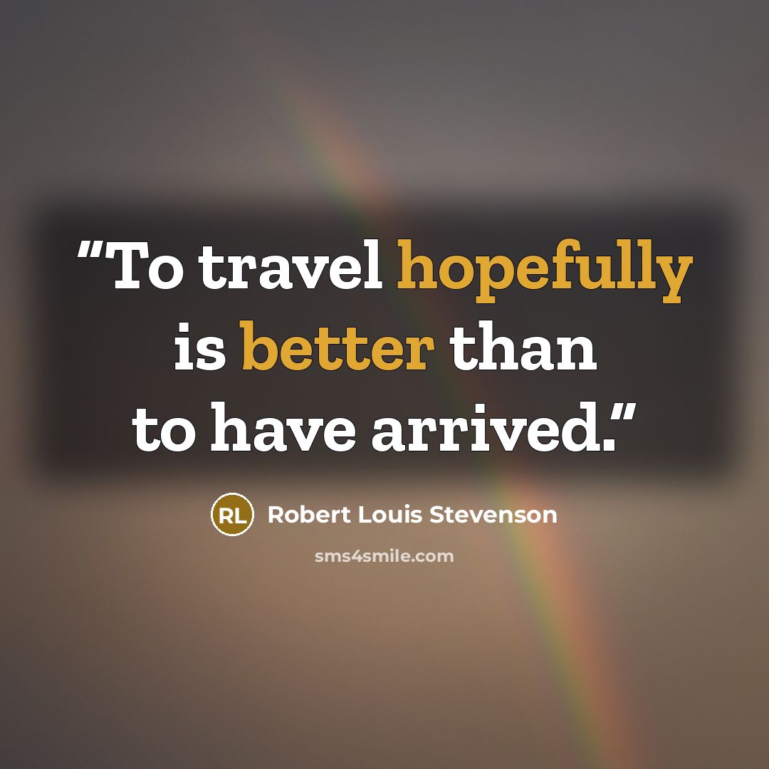 “To travel hopefully is better than to have arrived.” quote by Robert Louis Stevenson