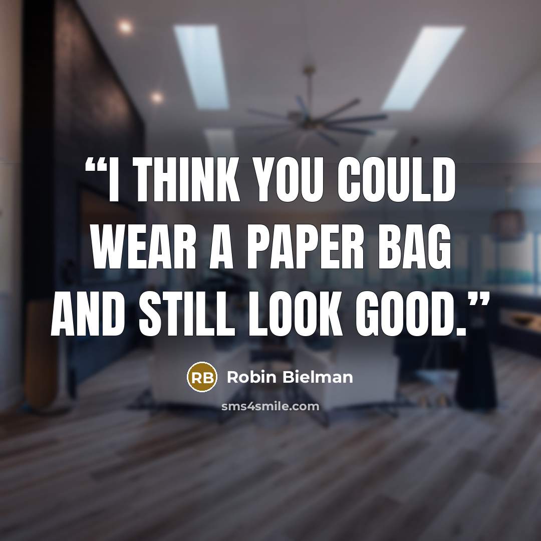 “I think you could wear a paper bag and still look good.” quote by Robin Bielman