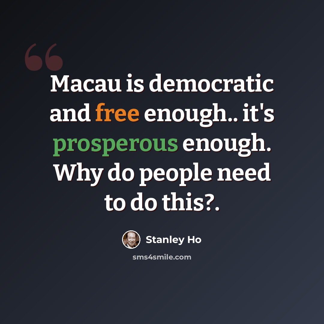“Macau is democratic and free enough.. it's prosperous enough. Why do people need to do this?.” quote by Stanley Ho