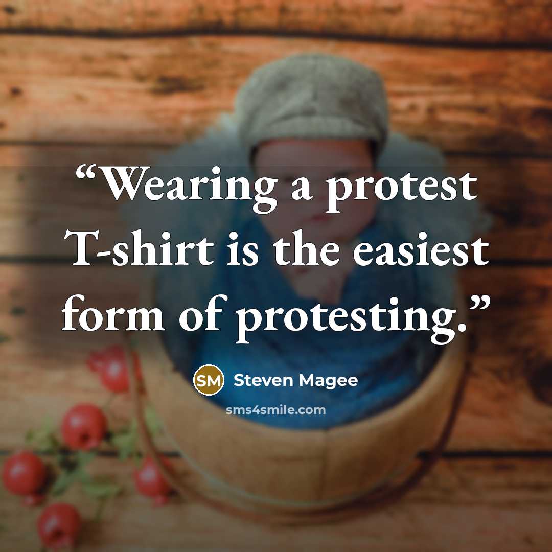“Wearing a protest T-shirt is the easiest form of protesting.” quote by Steven Magee