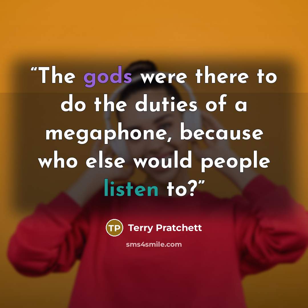 “The gods were there to do the duties of a megaphone, because who else would people listen to?” quote by Terry Pratchett
