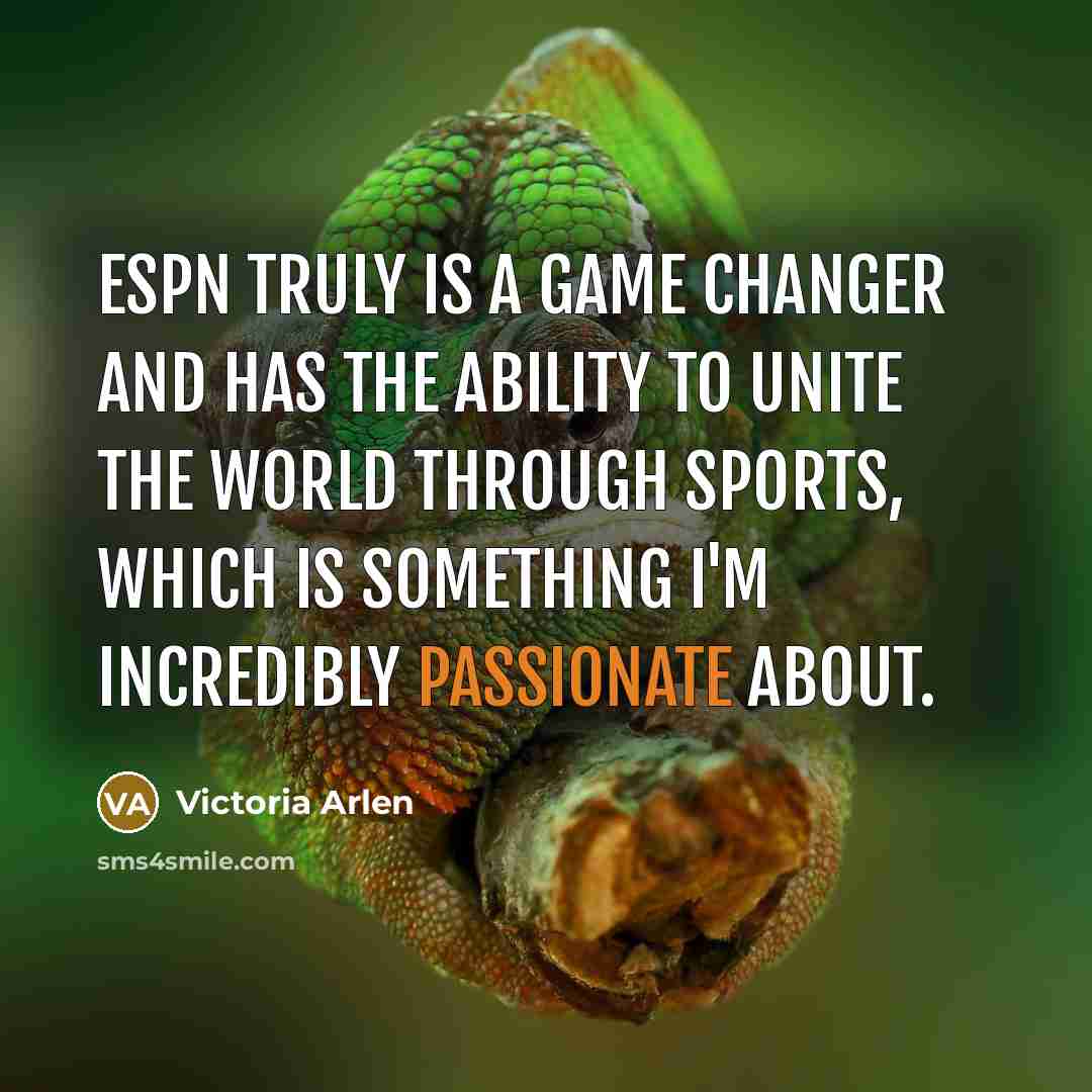 “ESPN truly is a game changer and has the ability to unite the world through sports, which is something I'm incredibly passionate about.” quote by Victoria Arlen