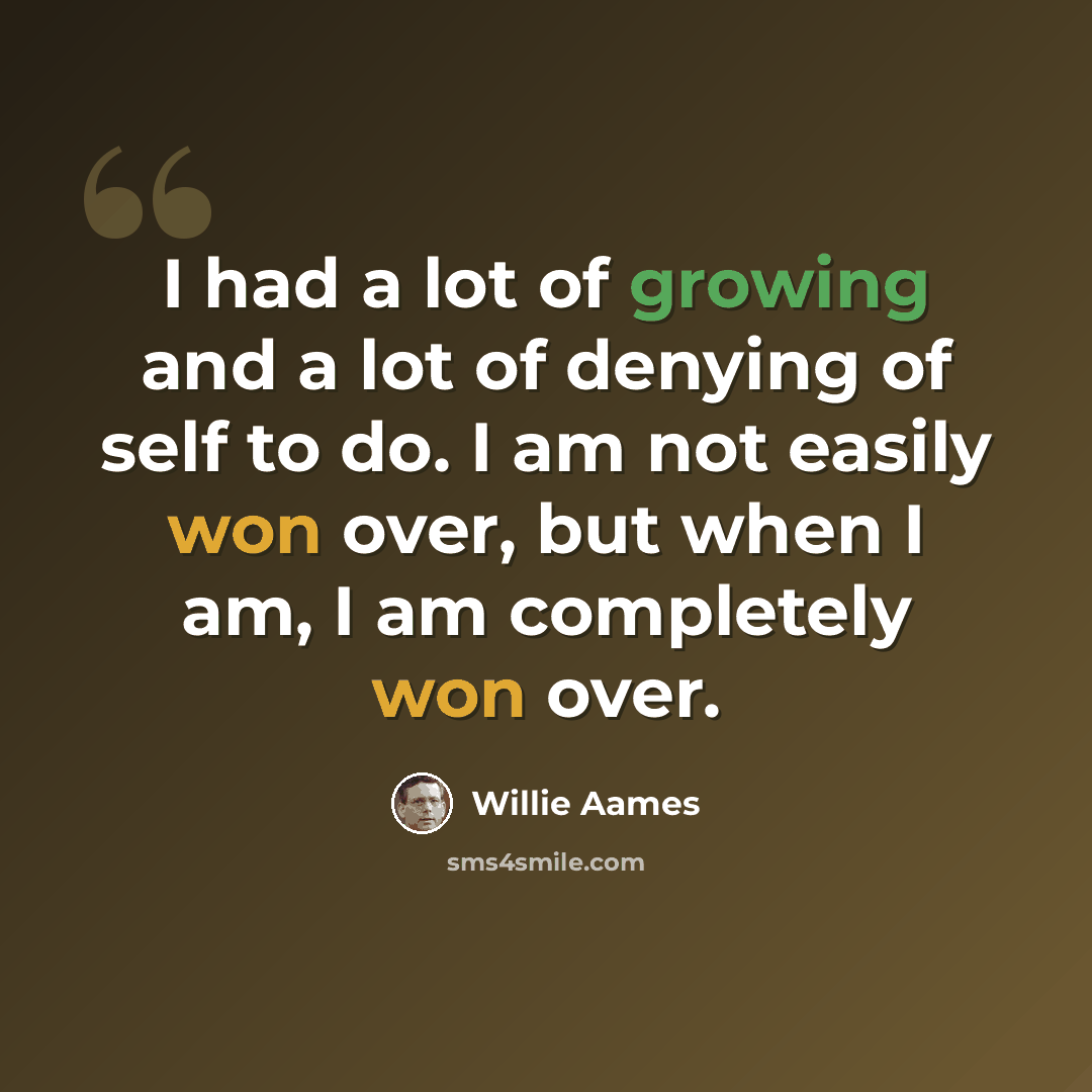 “I had a lot of growing and a lot of denying of self to do. I am not easily won over, but when I am, I am completely won over.” quote by Willie Aames