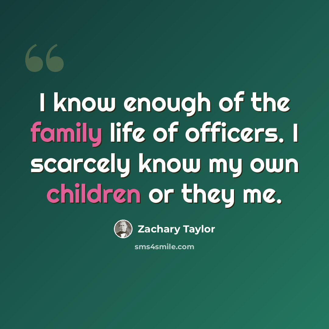 “I know enough of the family life of officers. I scarcely know my own children or they me.” quote by Zachary Taylor