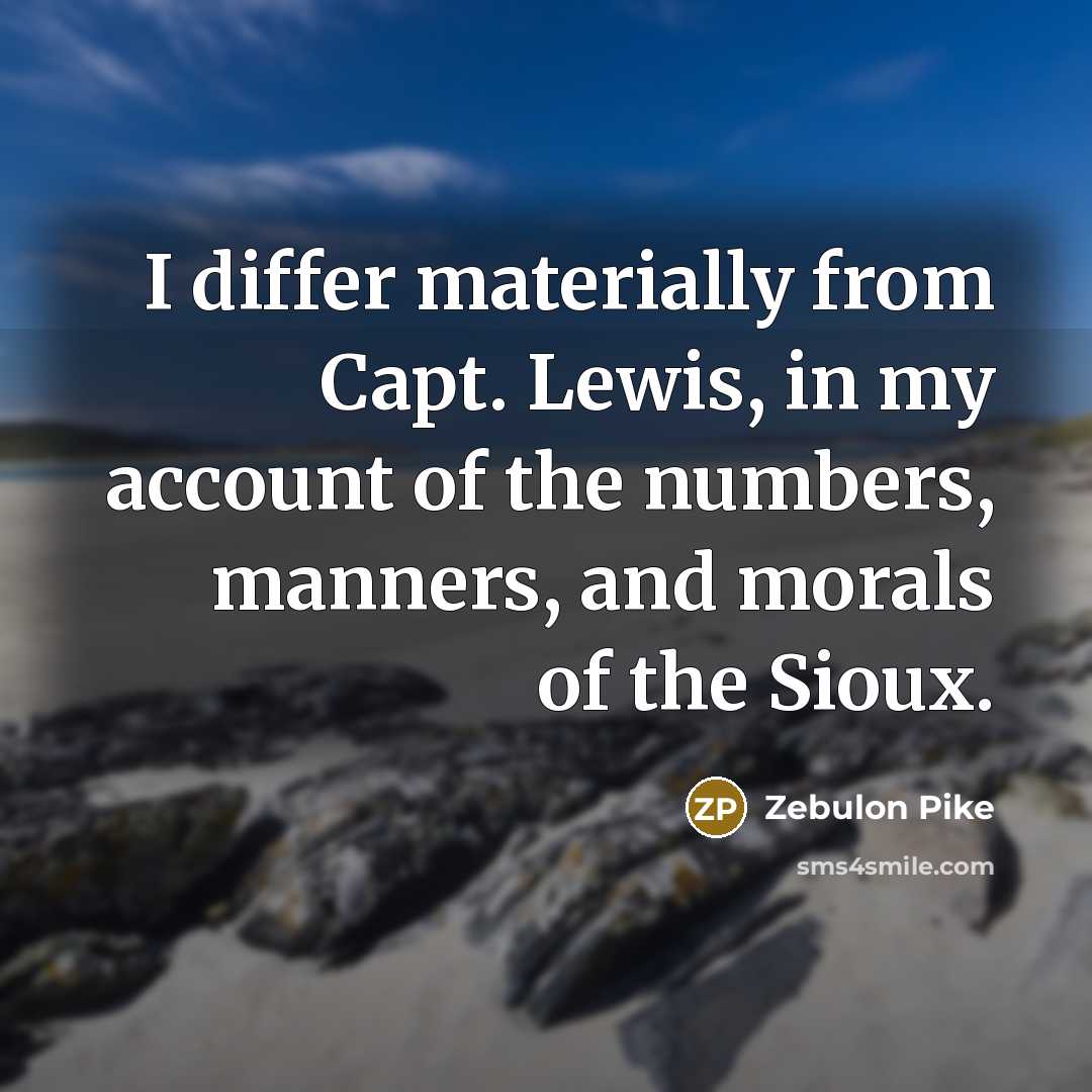 “I differ materially from Capt. Lewis, in my account of the numbers, manners, and morals of the Sioux.” quote by Zebulon Pike