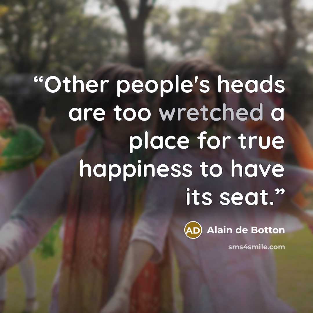 “Other people's heads are too wretched a place for true happiness to have its seat.” quote by Alain de Botton