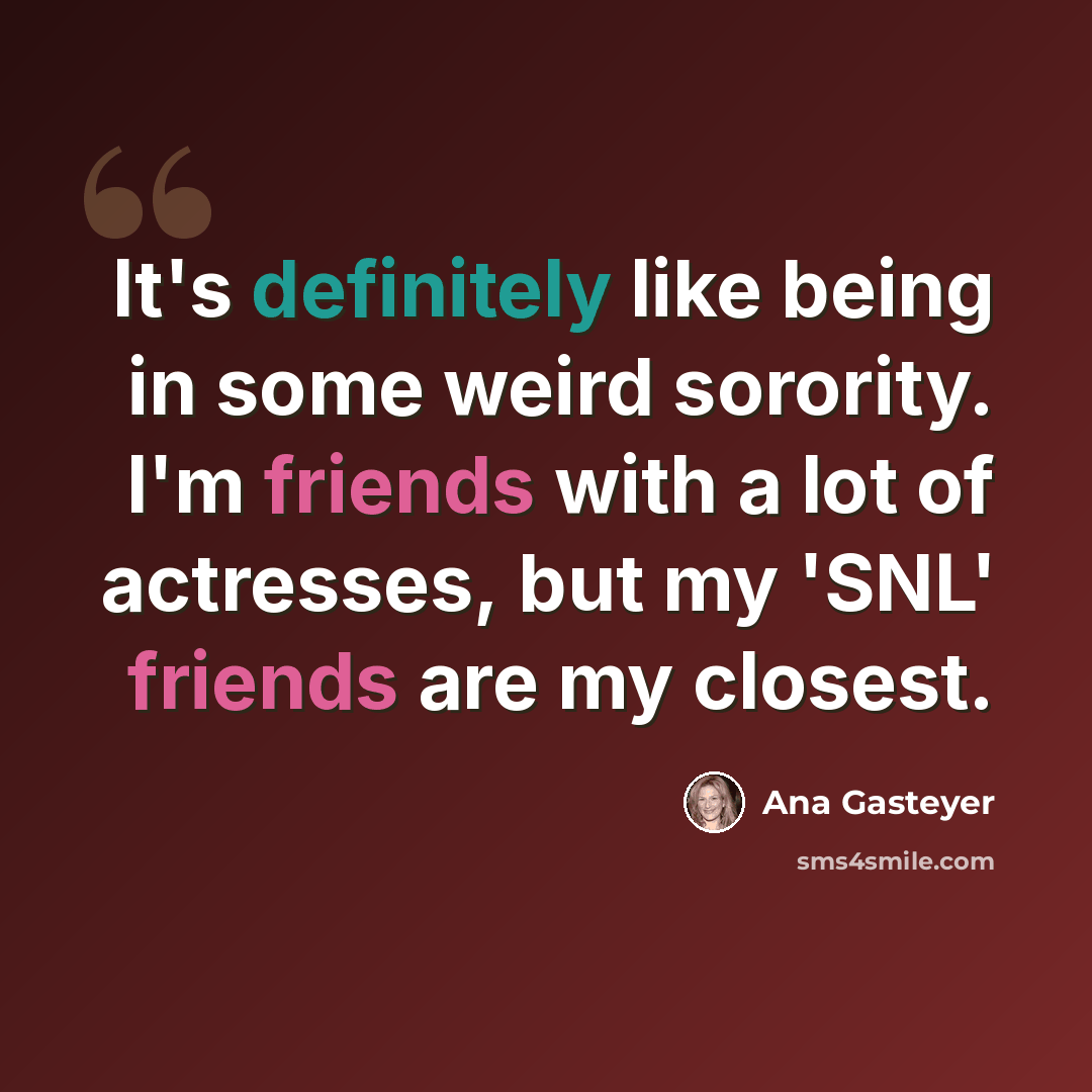 “It's definitely like being in some weird sorority. I'm friends with a lot of actresses, but my 'SNL' friends are my closest.” quote by Ana Gasteyer