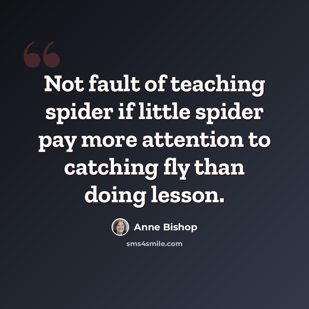 “Not fault of teaching spider if little spider pay more attention to catching fly than doing lesson.” quote by Anne Bishop