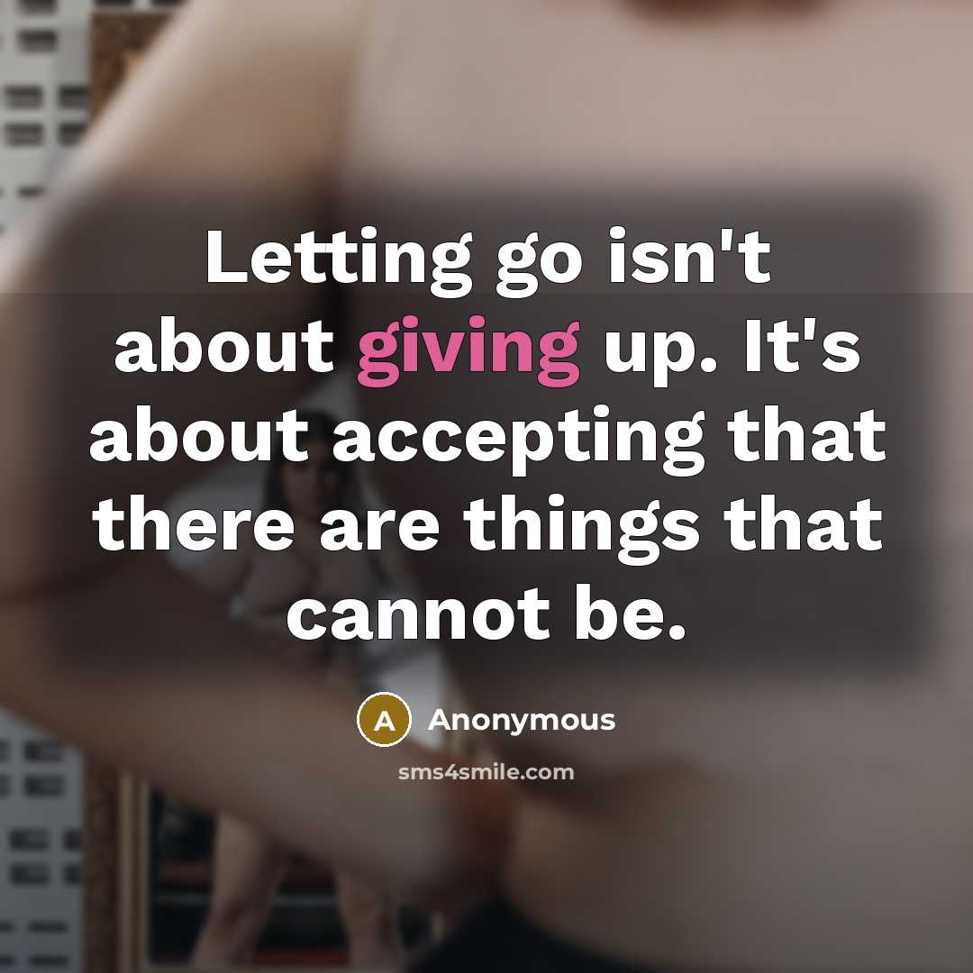 “Letting go isn't about giving up. It's about accepting that there are things that cannot be.” quote by Anonymous