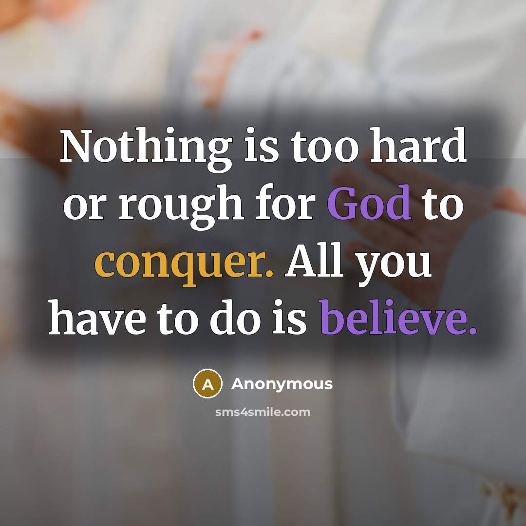 “Nothing is too hard or rough for God to conquer. All you have to do is believe.” quote by Anonymous