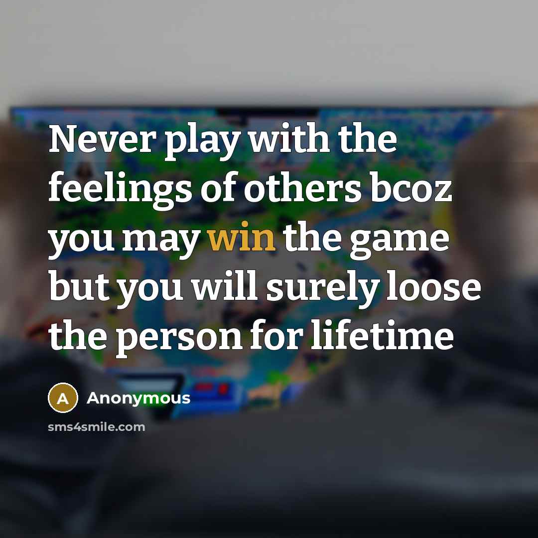 “Never play with the feelings of others bcoz you may win the game but you will surely loose the person for lifetime” quote by Anonymous