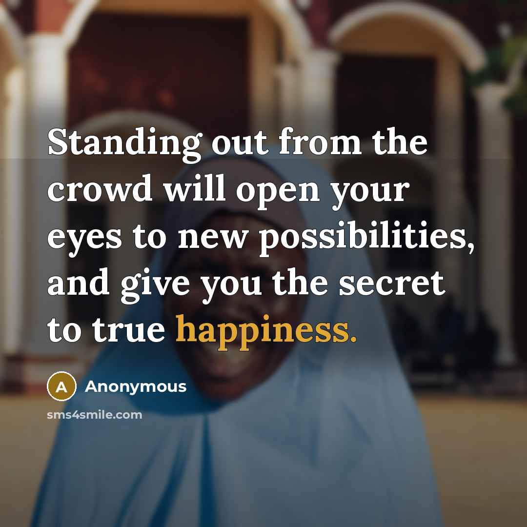 “Standing out from the crowd will open your eyes to new possibilities, and give you the secret to true happiness.” quote by Anonymous