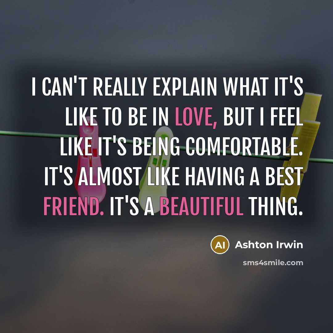 “I can't really explain what it's like to be in love, but I feel like it's being comfortable. It's almost like having a best friend. It's a beautiful thing.” quote by Ashton Irwin
