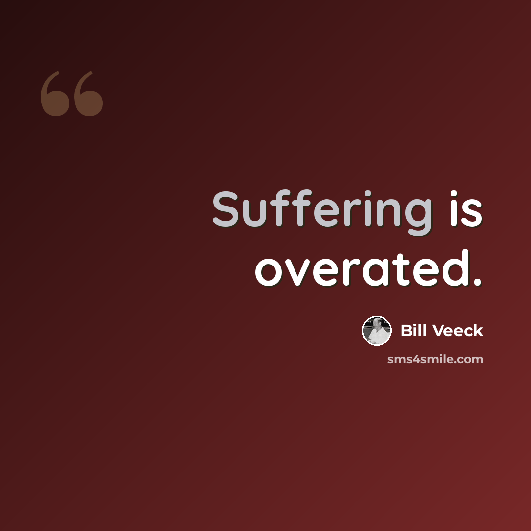 “Suffering is overated.” quote by Bill Veeck