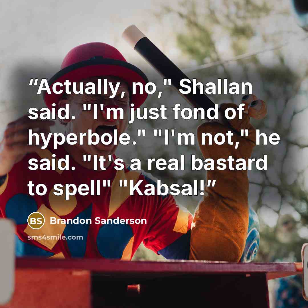 “Actually, no," Shallan said. "I'm just fond of hyperbole." "I'm not," he said. "It's a real bastard to spell" "Kabsal!” quote by Brandon Sanderson