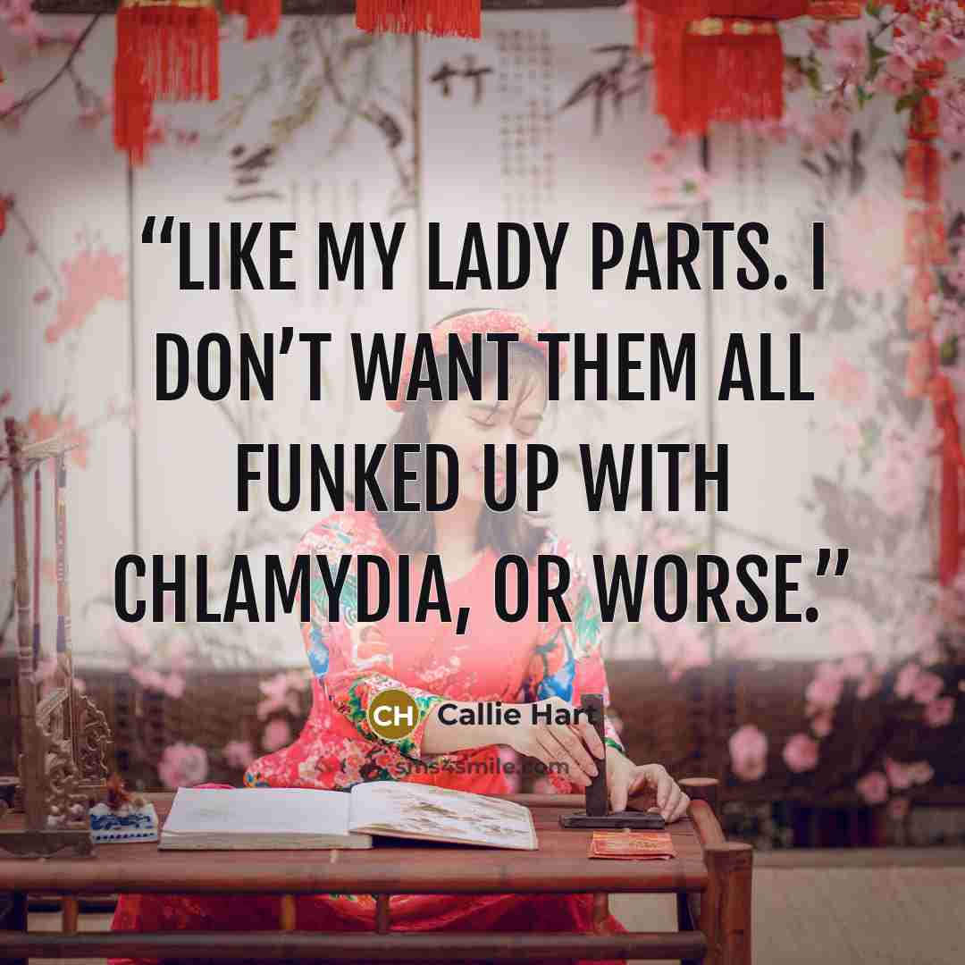 “like my lady parts. I don’t want them all funked up with chlamydia, or worse.” quote by Callie Hart