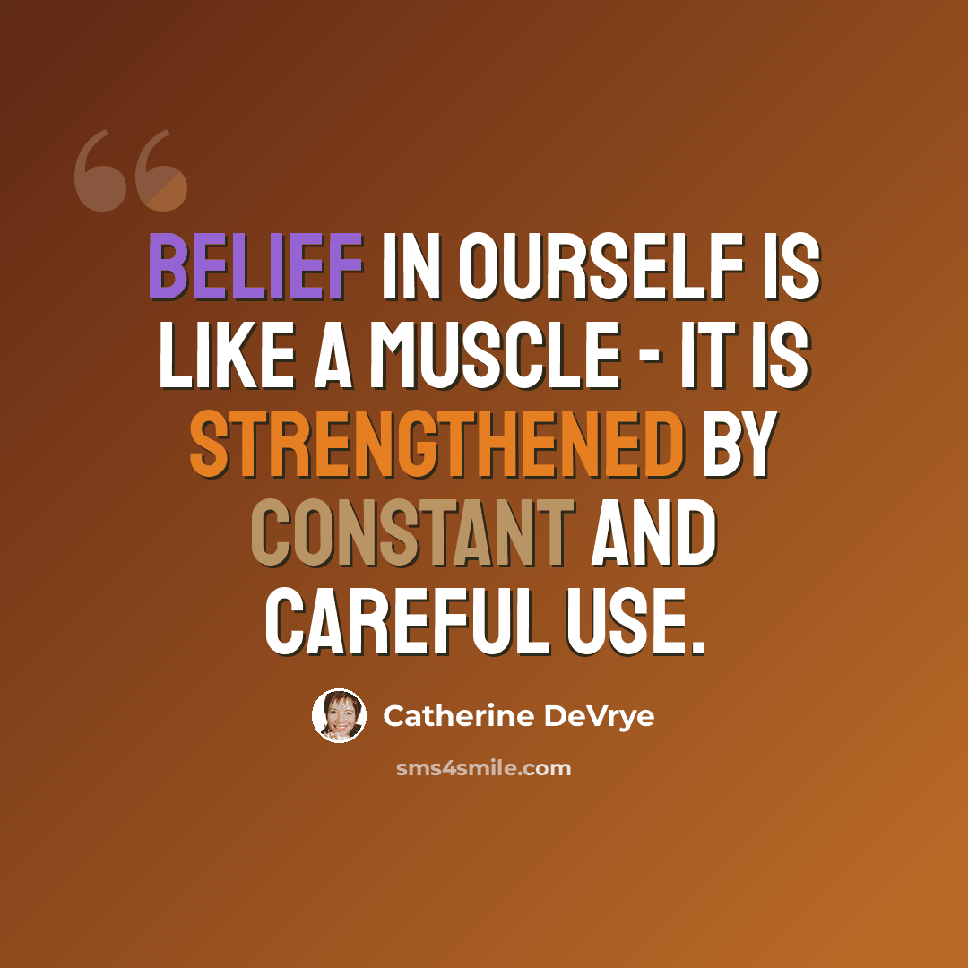 “Belief in ourself is like a muscle - it is strengthened by constant and careful use.” quote by Catherine DeVrye
