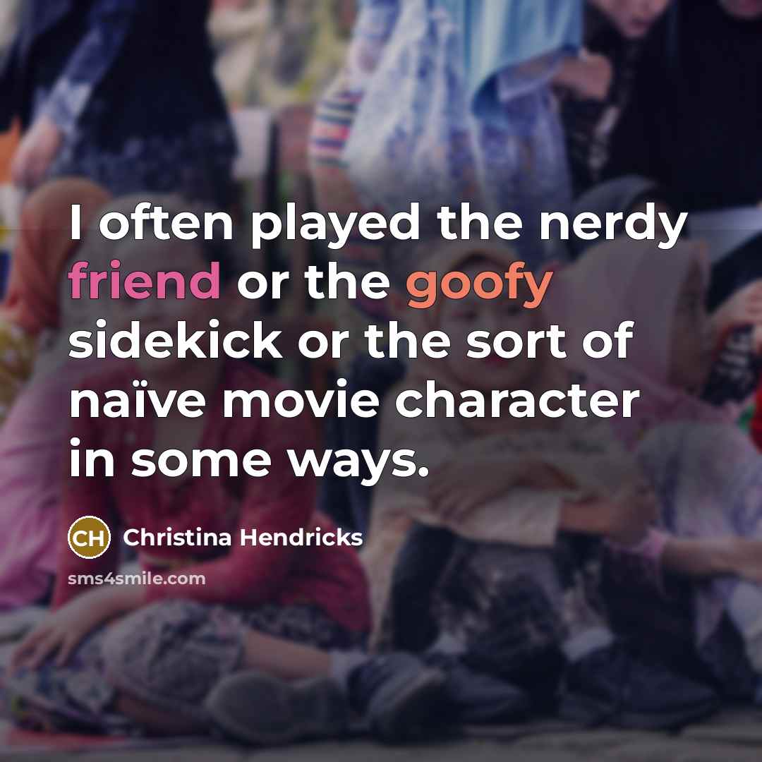 “I often played the nerdy friend or the goofy sidekick or the sort of naïve movie character in some ways.” quote by Christina Hendricks
