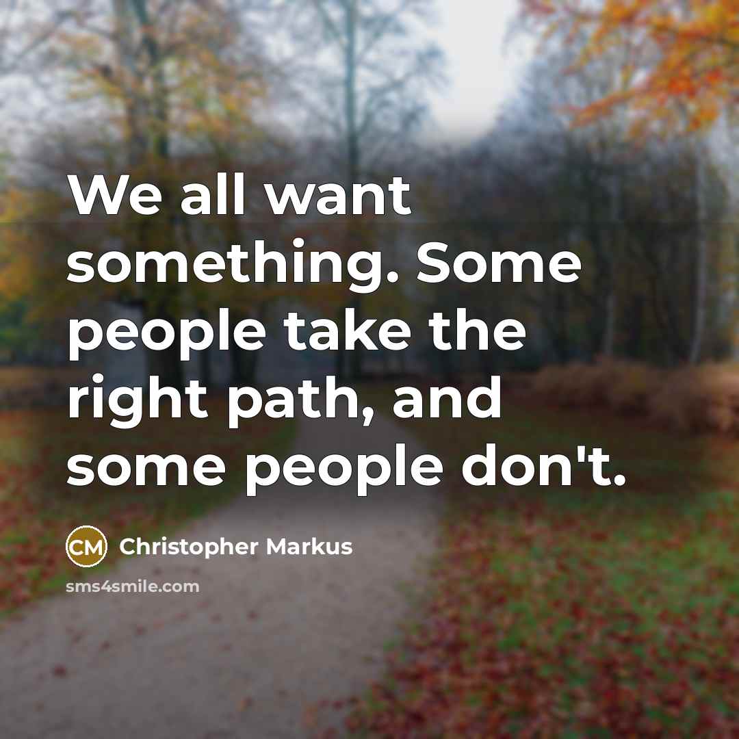 “We all want something. Some people take the right path, and some people don't.” quote by Christopher Markus