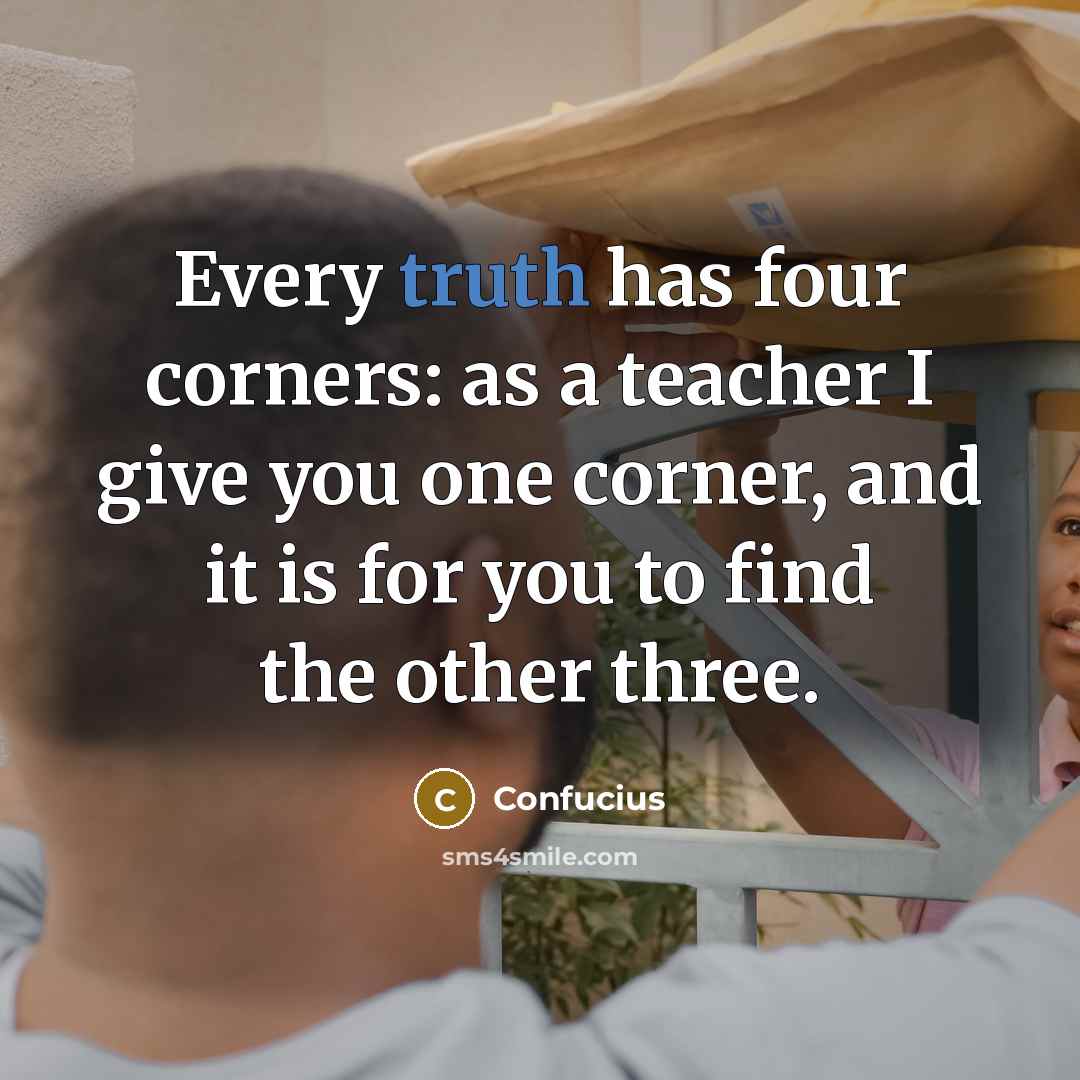 “Every truth has four corners: as a teacher I give you one corner, and it is for you to find the other three.” quote by Confucius