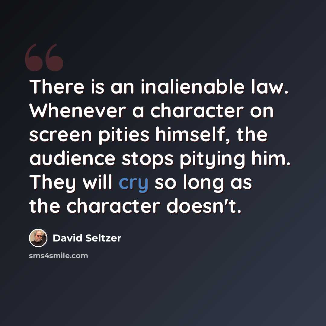 “There is an inalienable law. Whenever a character on screen pities himself, the audience stops pitying him. They will cry so long as the character doesn't.” quote by David Seltzer
