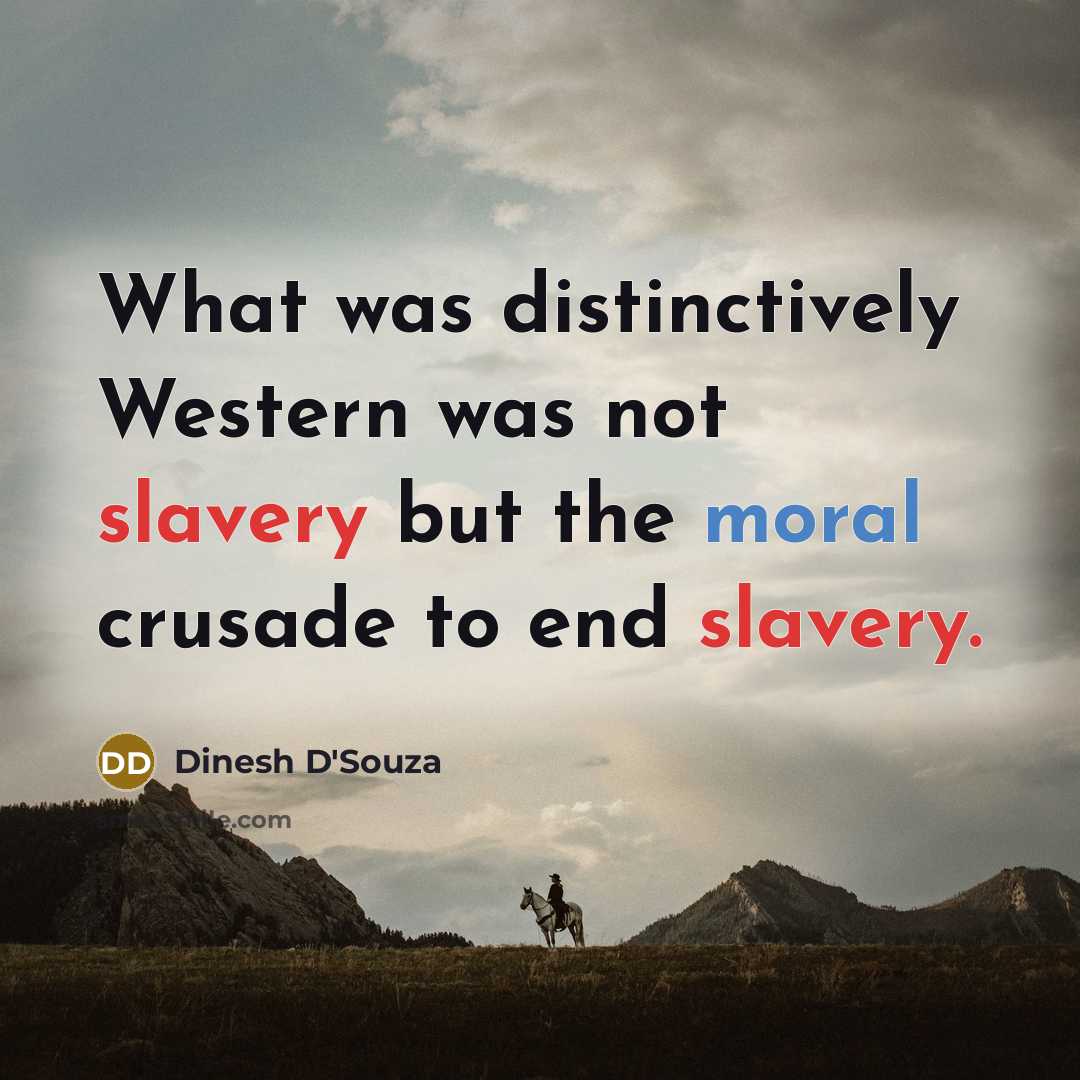 “What was distinctively Western was not slavery but the moral crusade to end slavery.” quote by Dinesh D'Souza