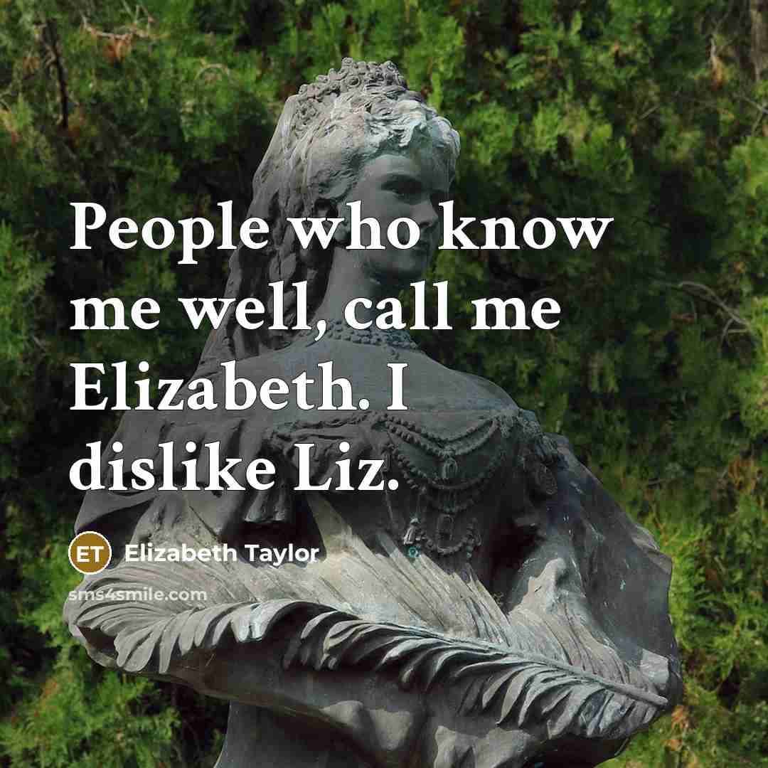 “People who know me well, call me Elizabeth. I dislike Liz.” quote by Elizabeth Taylor