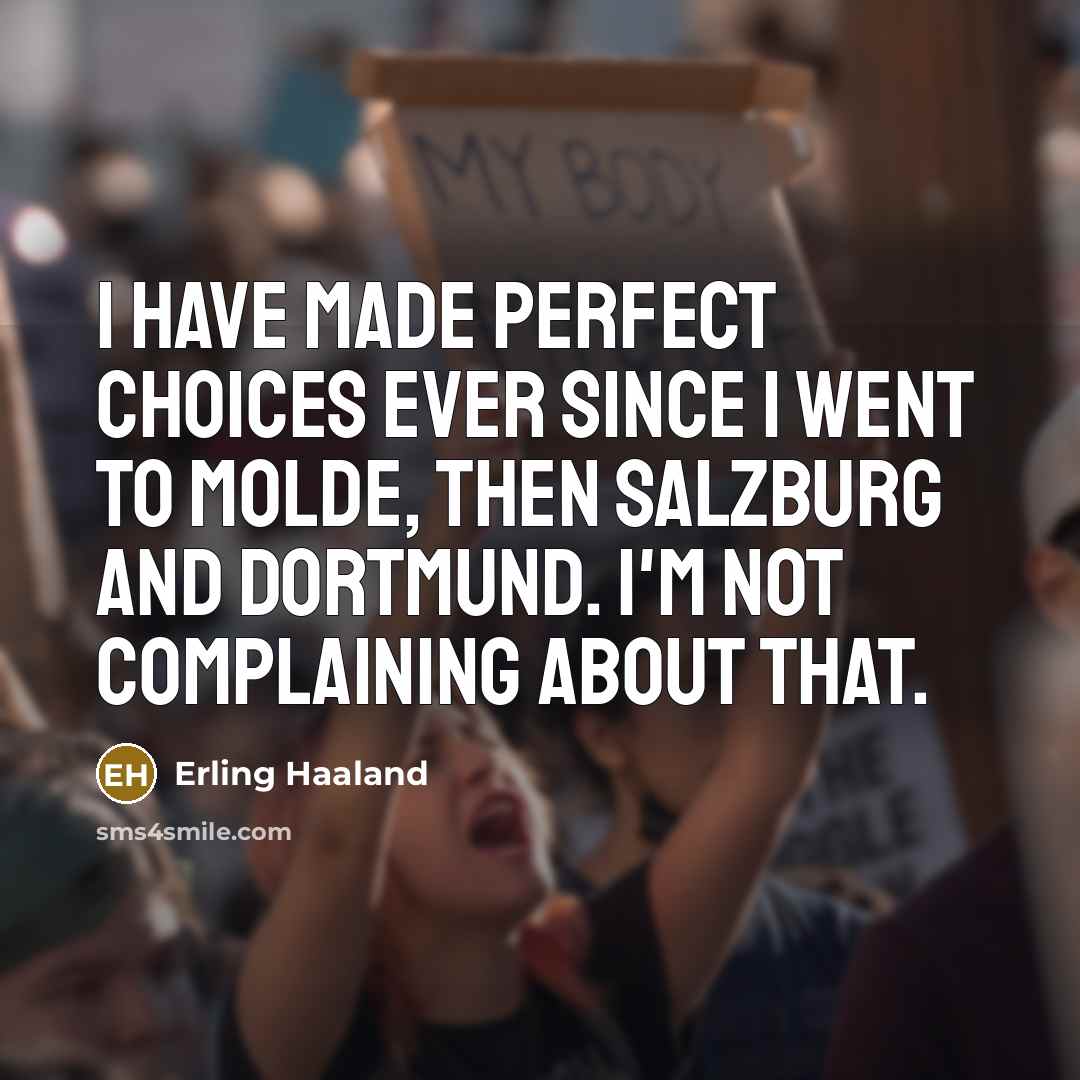 “I have made perfect choices ever since I went to Molde, then Salzburg and Dortmund. I'm not complaining about that.” quote by Erling Haaland