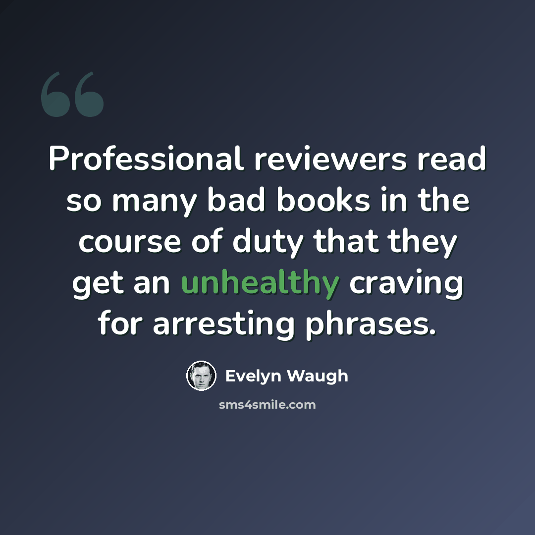 “Professional reviewers read so many bad books in the course of duty that they get an unhealthy craving for arresting phrases.” quote by Evelyn Waugh