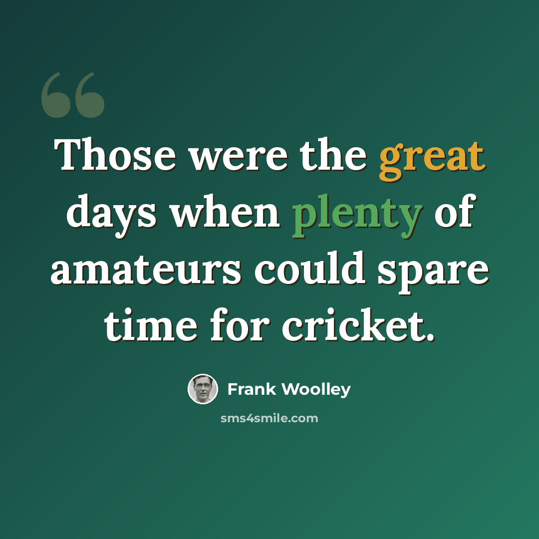 “Those were the great days when plenty of amateurs could spare time for cricket.” quote by Frank Woolley