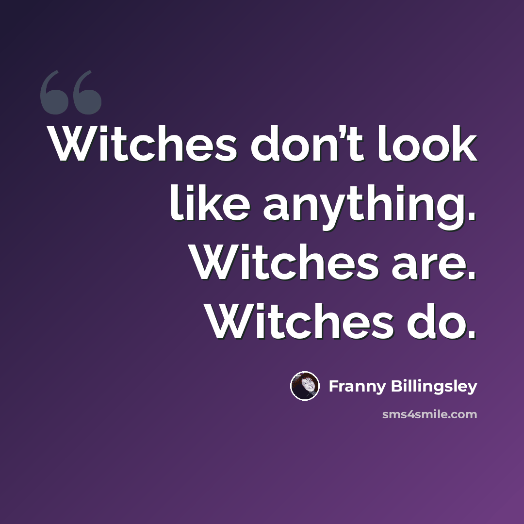 “Witches don’t look like anything. Witches are. Witches do.” quote by Franny Billingsley