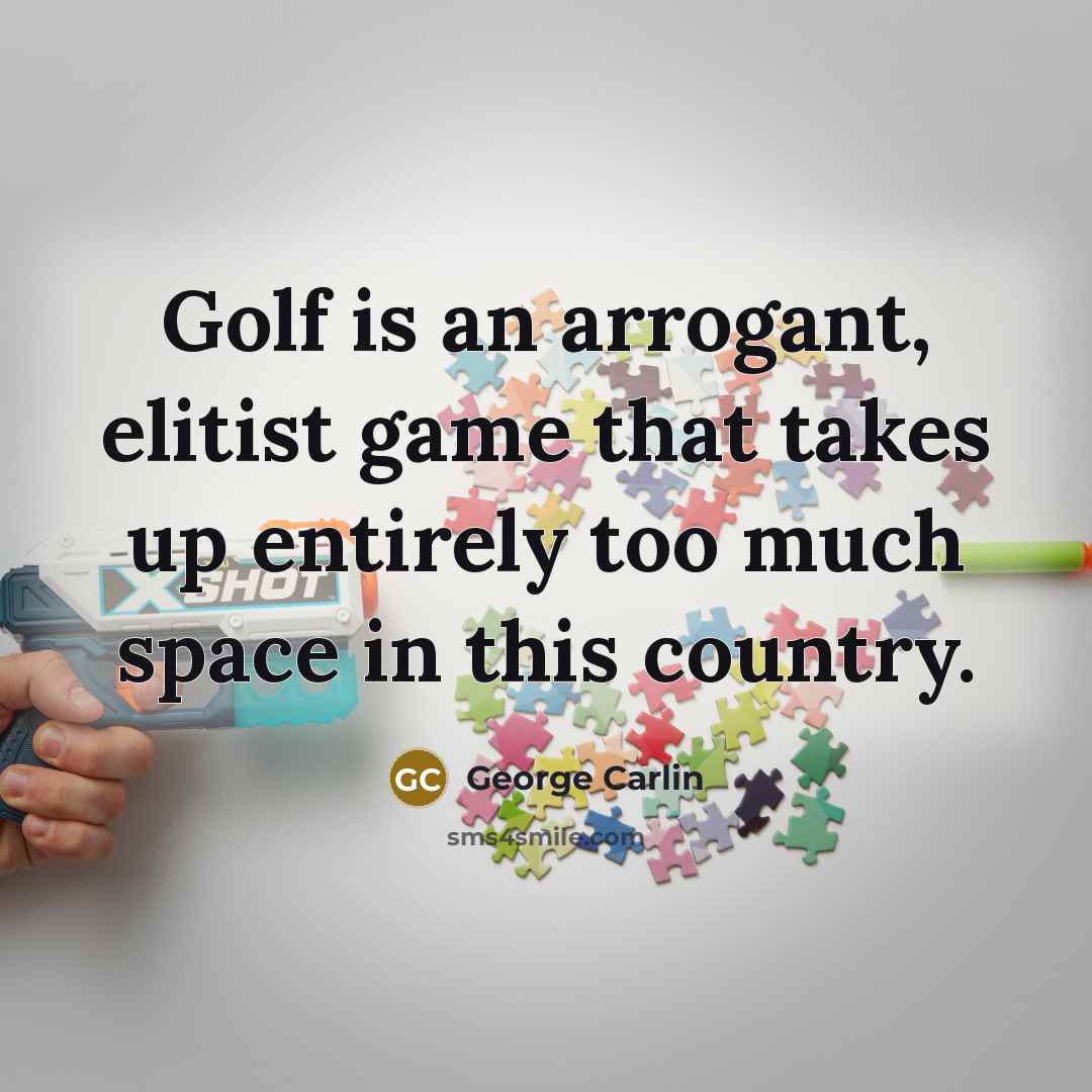 “Golf is an arrogant, elitist game that takes up entirely too much space in this country.” quote by George Carlin