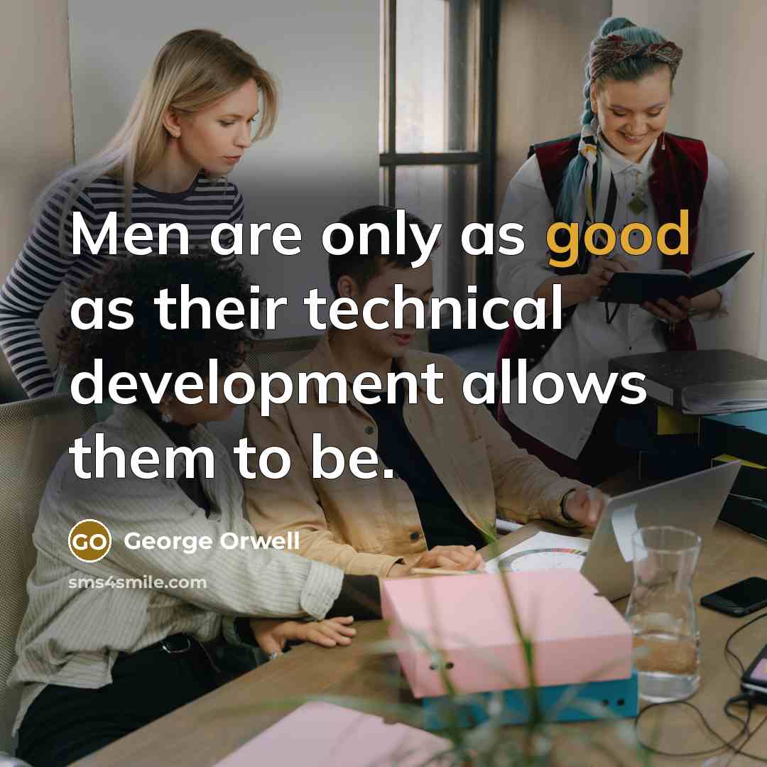 “Men are only as good as their technical development allows them to be.” quote by George Orwell