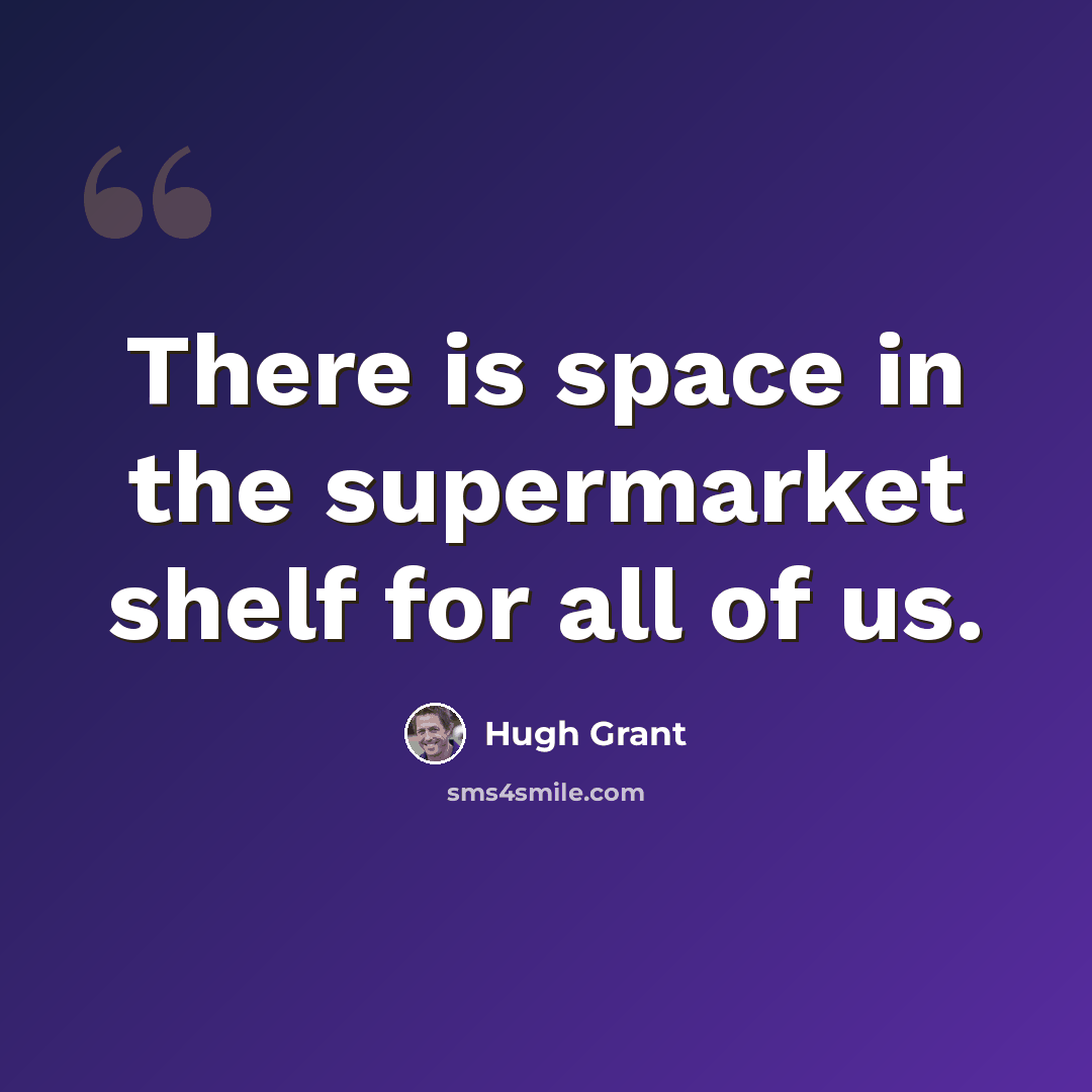 “There is space in the supermarket shelf for all of us.” quote by Hugh Grant