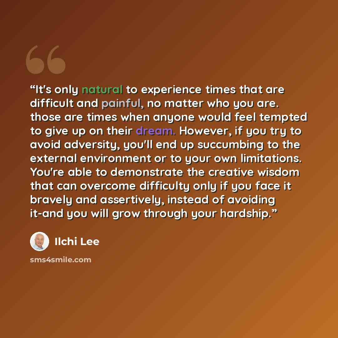 “It's only natural to experience times that are difficult and painful, no matter who you are. those are times when anyone would feel tempted to give up on their dream. However, if you try to avoid adversity, you'll end up succumbing to the external environment or to your own limitations. You're…” quote by Ilchi Lee