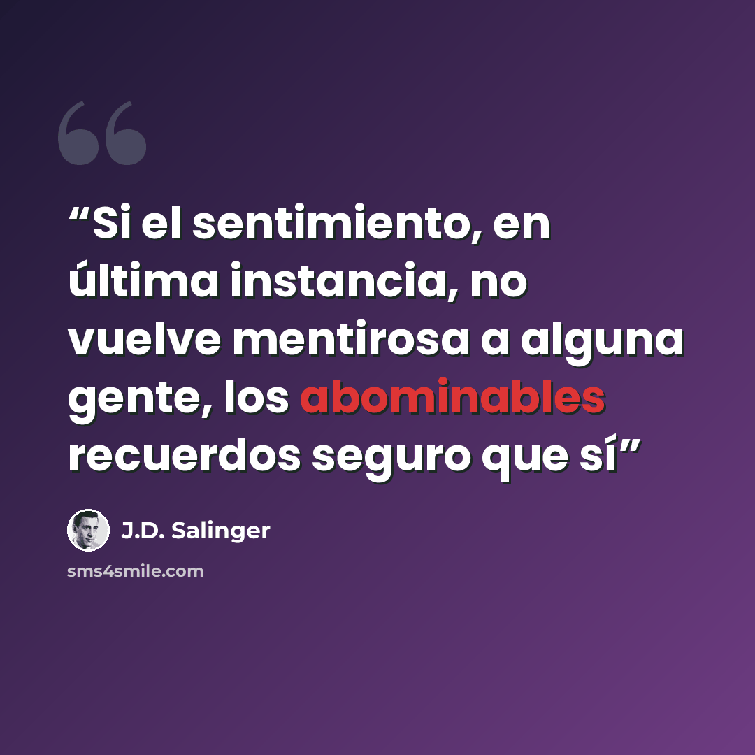 “Si el sentimiento, en última instancia, no vuelve mentirosa a alguna gente, los abominables recuerdos seguro que sí” quote by J.D. Salinger