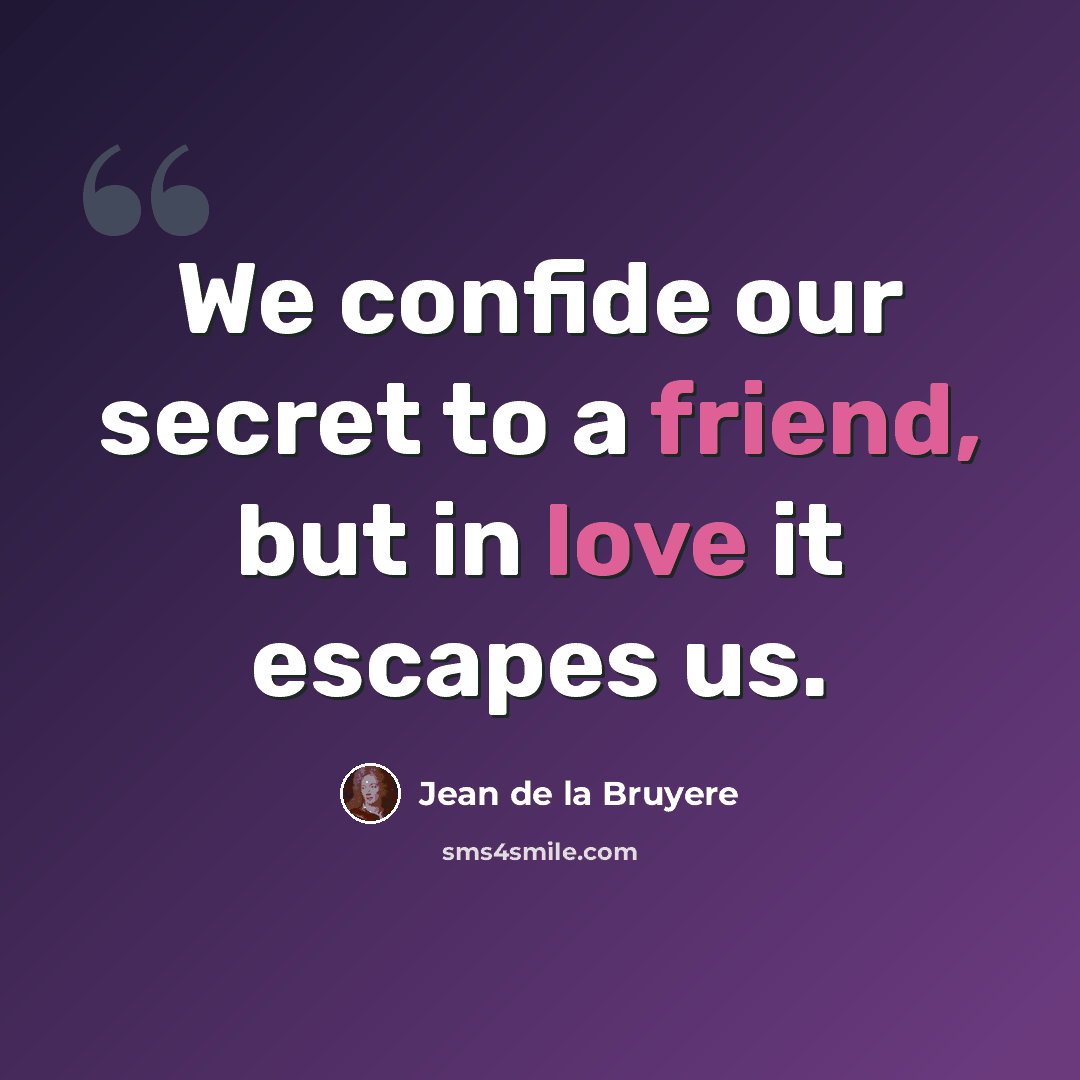 “We confide our secret to a friend, but in love it escapes us.” quote by Jean de la Bruyere