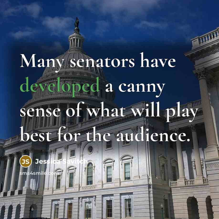 “Many senators have developed a canny sense of what will play best for the audience.” quote by Jessica Savitch