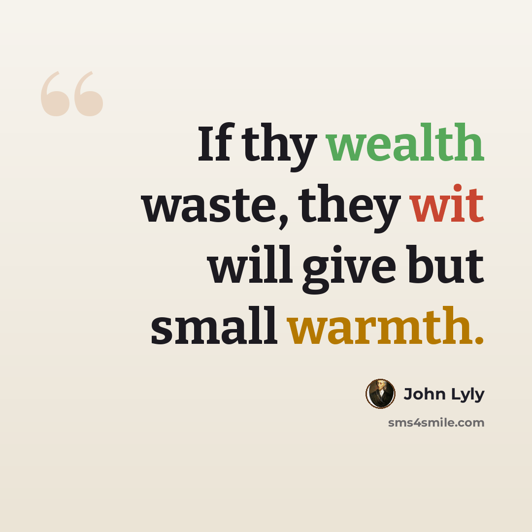“If thy wealth waste, they wit will give but small warmth.” quote by John Lyly