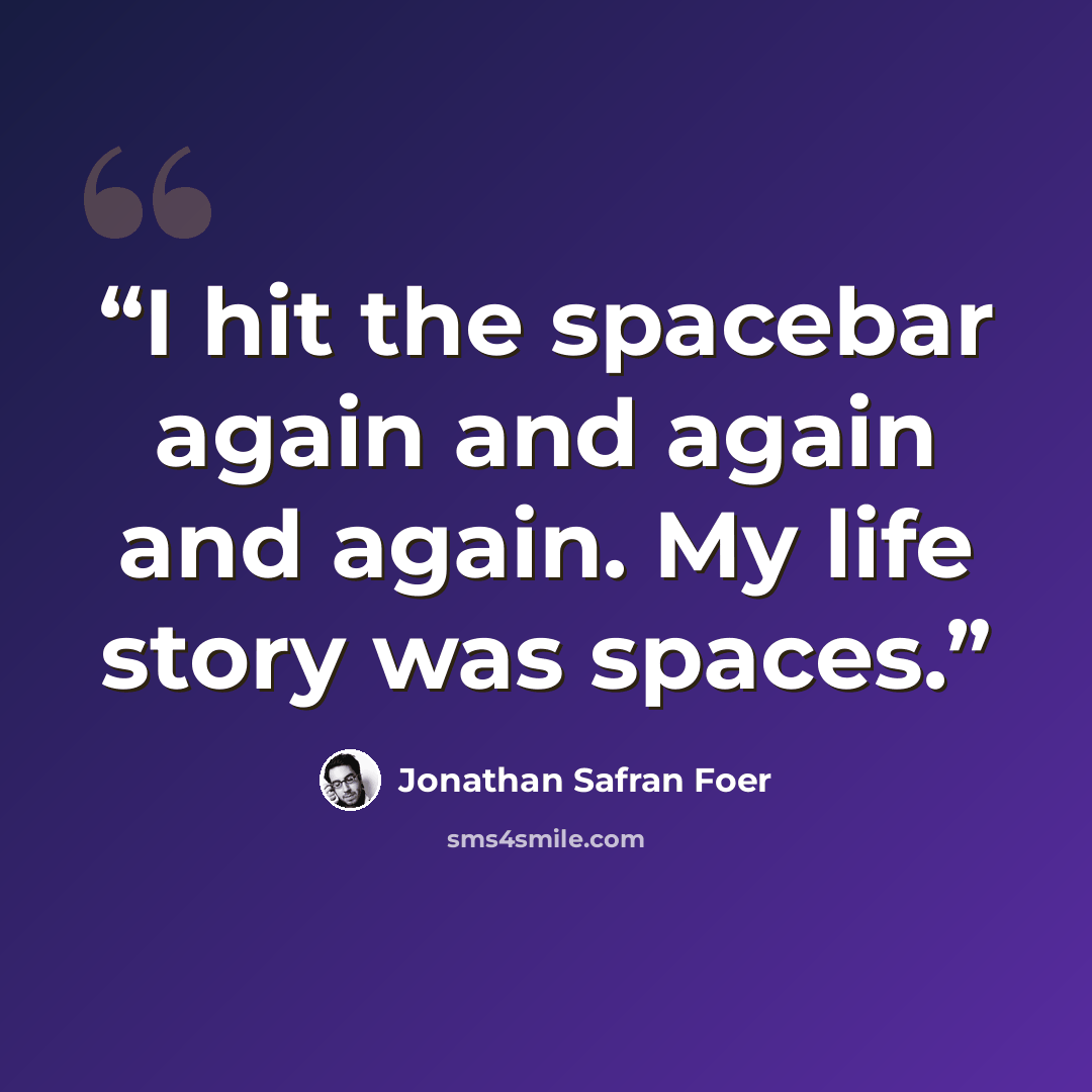“I hit the spacebar again and again and again. My life story was spaces.” quote by Jonathan Safran Foer