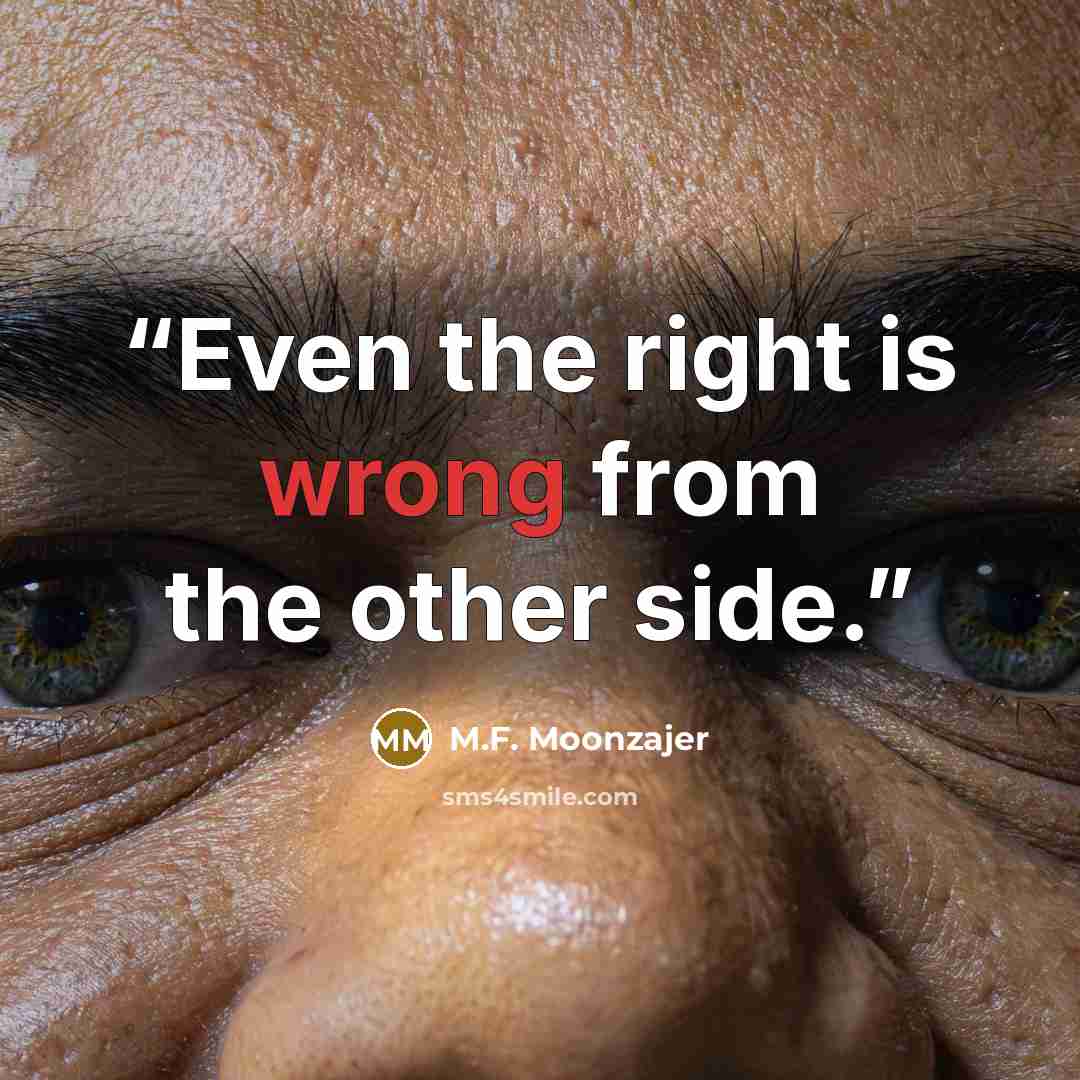 “Even the right is wrong from the other side.” quote by M.F. Moonzajer
