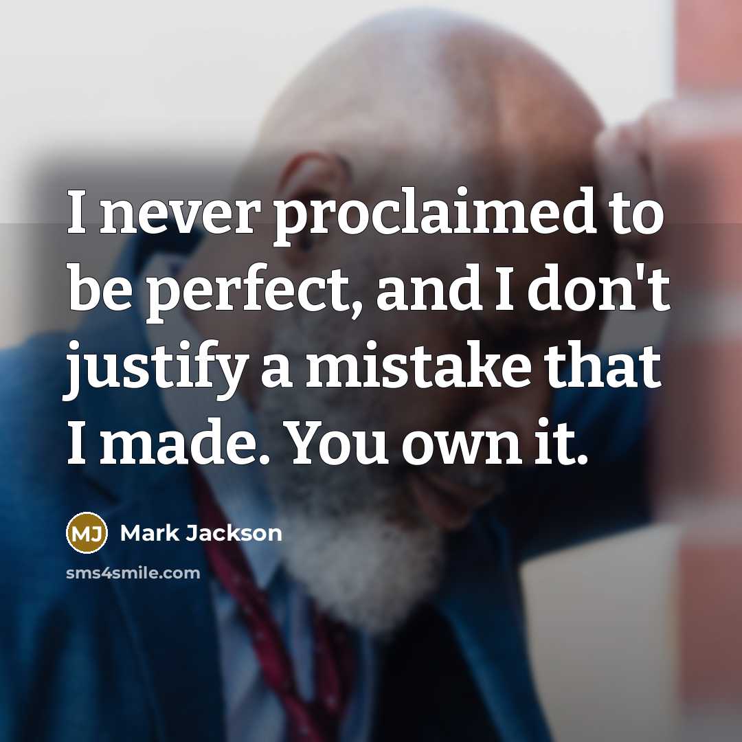 “I never proclaimed to be perfect, and I don't justify a mistake that I made. You own it.” quote by Mark Jackson
