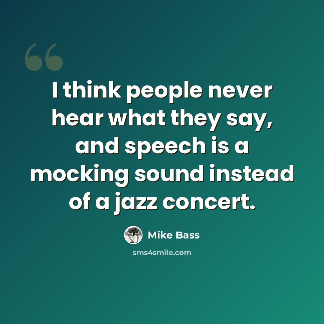 “I think people never hear what they say, and speech is a mocking sound instead of a jazz concert.” quote by Mike Bass
