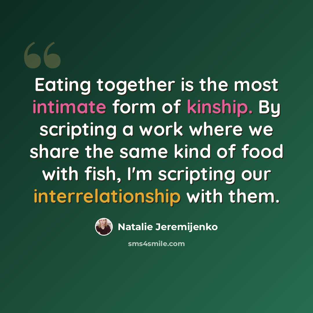 “Eating together is the most intimate form of kinship. By scripting a work where we share the same kind of food with fish, I'm scripting our interrelationship with them.” quote by Natalie Jeremijenko