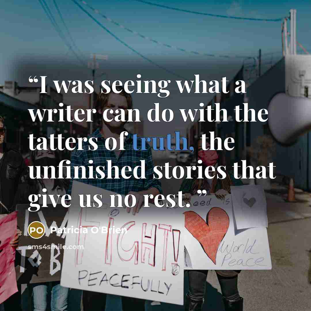 “I was seeing what a writer can do with the tatters of truth, the unfinished stories that give us no rest.” quote by Patricia O'Brien
