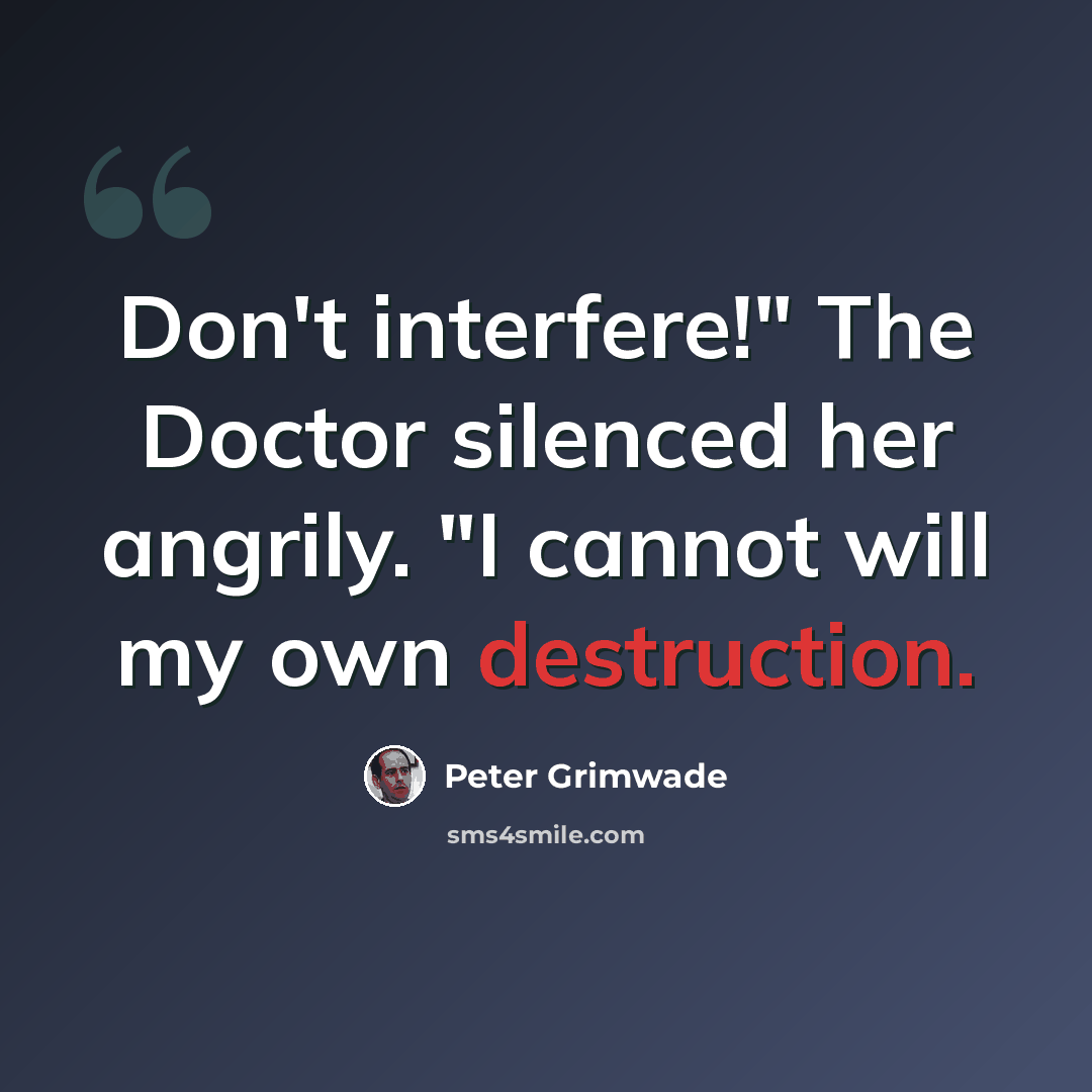 “Don't interfere!" The Doctor silenced her angrily. "I cannot will my own destruction.” quote by Peter Grimwade