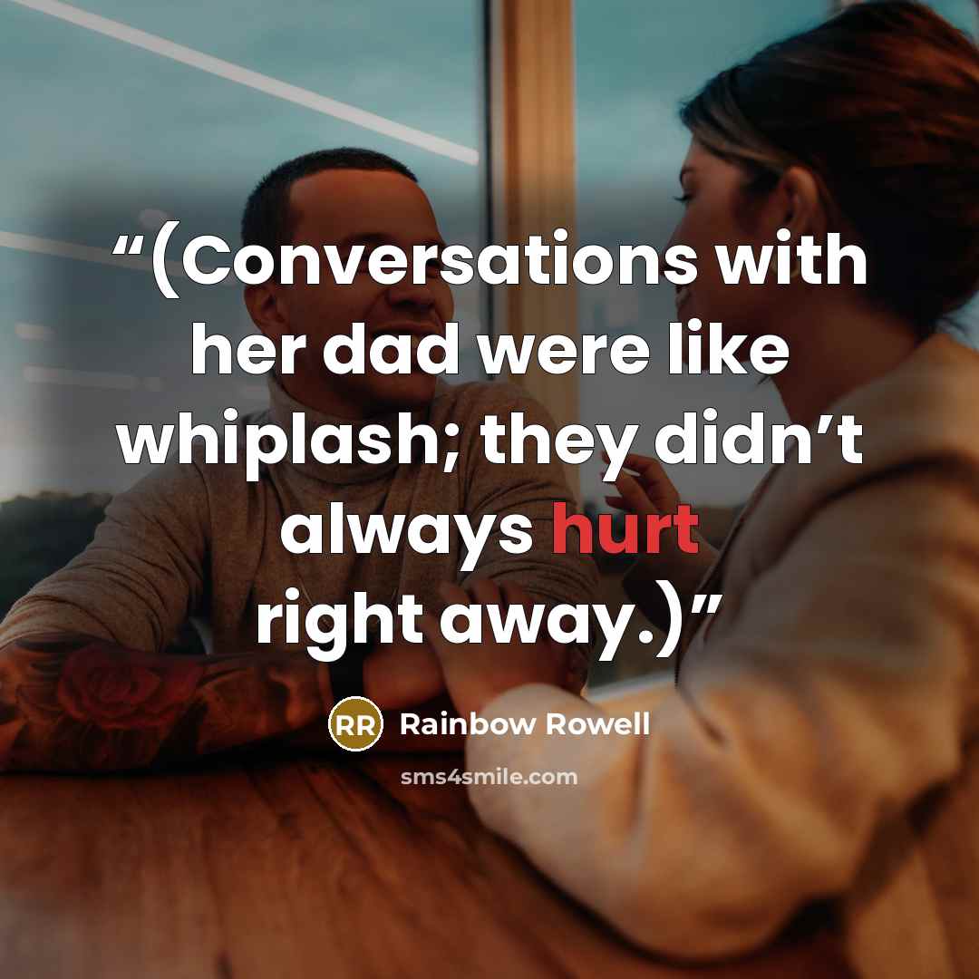 “(Conversations with her dad were like whiplash; they didn’t always hurt right away.)” quote by Rainbow Rowell