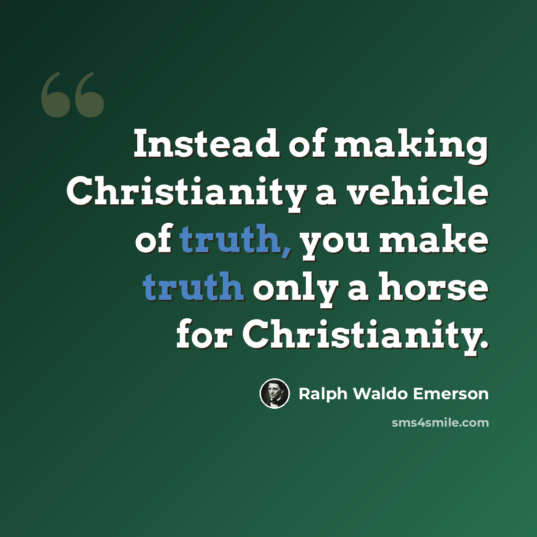 “Instead of making Christianity a vehicle of truth, you make truth only a horse for Christianity.” quote by Ralph Waldo Emerson