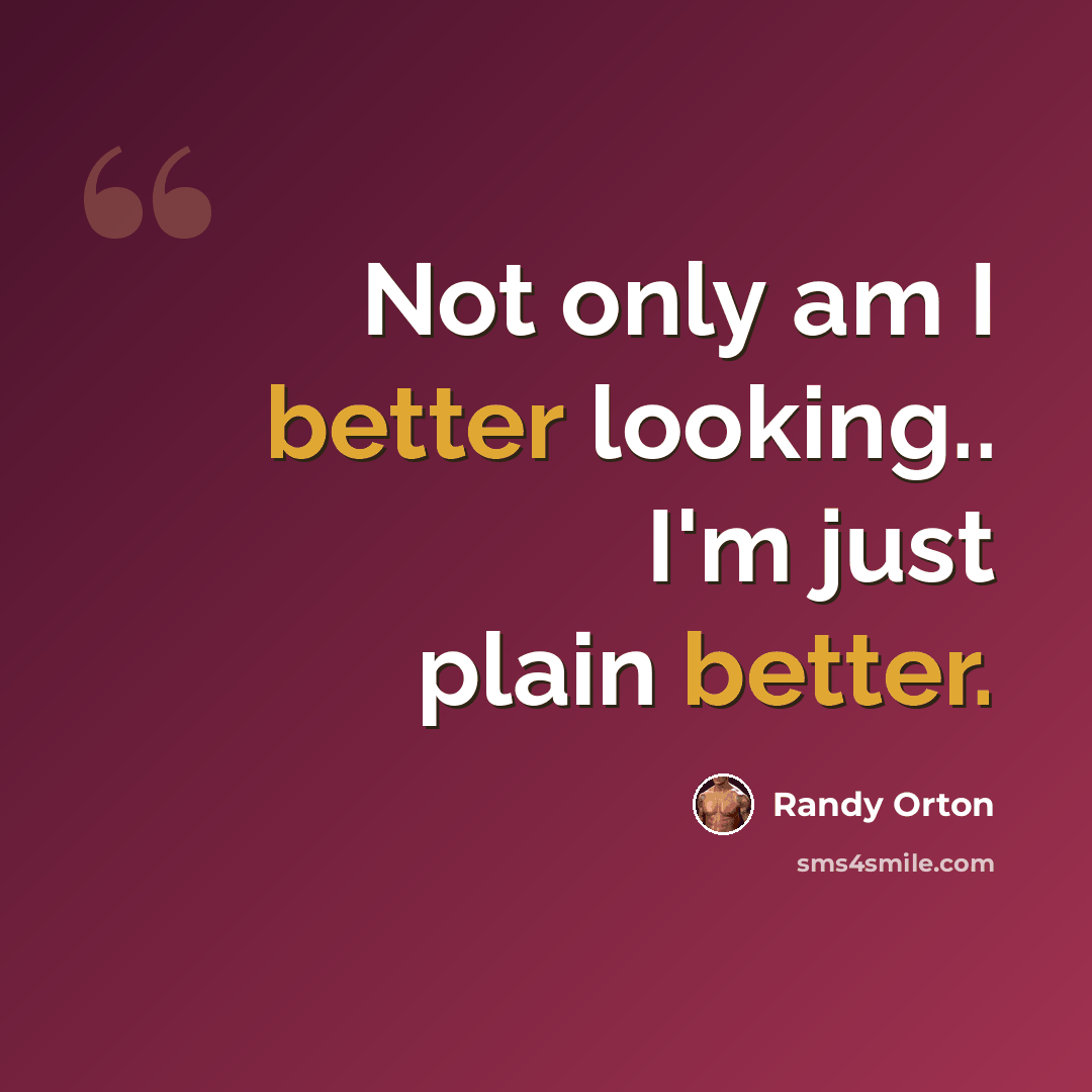 “Not only am I better looking.. I'm just plain better.” quote by Randy Orton